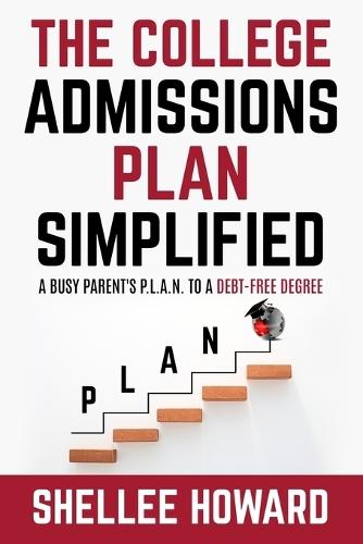 The College Admissions PLAN Simplified: A Busy Parent's P.L.A.N. to a Debt-Free Degree