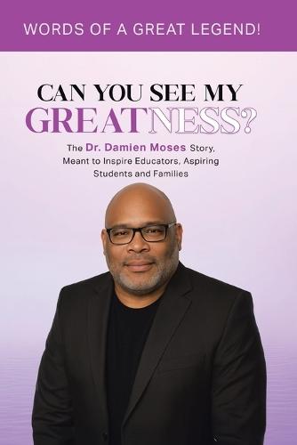 Can You See My Greatness?: The Dr. Damien Moses Story, Meant to Inspire Educators, Aspiring Students and Families