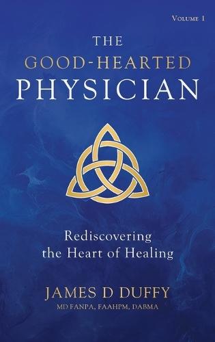 The Good-Hearted Physician: Volume One - Rediscovering the Heart of Healing
