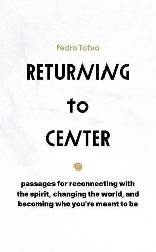 Returning to Center: Passages for Reconnecting with the Spirit, Changing the World, and Becoming Who You're Meant to Be
