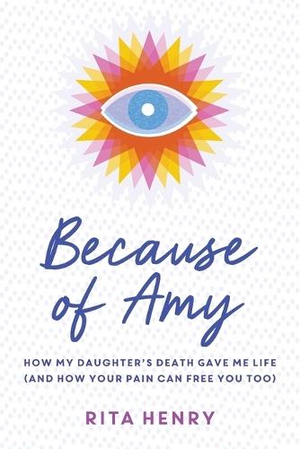 Because of Amy: How My Daughter's Death Gave Me Life (And How Your Pain Can Free You Too)