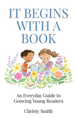 It Begins with a Book: An Everyday Guide to Growing Young Readers
