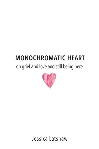 Monochromatic Heart: on grief and love and still being here