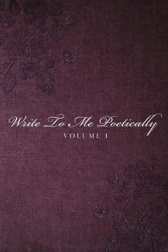 Write To Me Poetically: Volume 1
