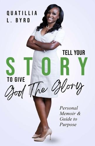 Tell Your Story to Give God the Glory: Personal Memoir and Purpose Guide