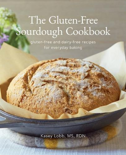 The Gluten-Free Sourdough Cookbook: gluten-free and dairy-free recipes for everyday baking