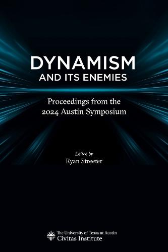 Dynamism and Its Enemies: Proceedings from the 2024 Austin Symposium