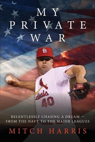 My Private War: Relentlessly Chasing A Dream - From The Navy To The Major Leagues