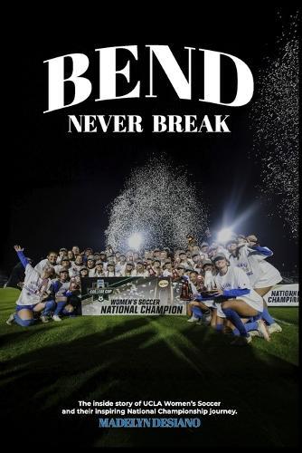 Bend Never Break: The inside story of UCLA Women's Soccer and their inspiring National Championship journey.