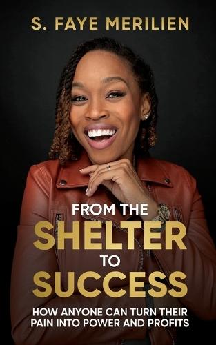 From the Shelter to Success: How Anyone Can Turn Their Pain into Power