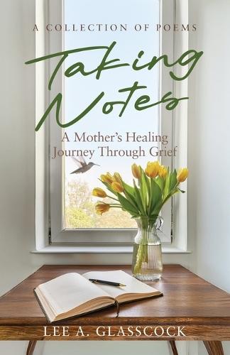 Taking Notes: A Mother's Healing Journey Through Grief-A Collection of Poems
