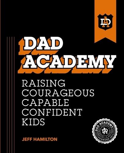 Dad Academy: Raising Courageous, Capable, Confident Kids
