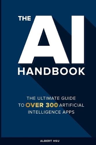 The AI Handbook: The Ultimate Guide To Over 300 Artificial Intelligence Apps
