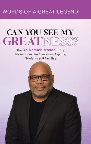 Can You See My Greatness?: The Dr. Damien Moses Story, Meant to Inspire Educators, Aspiring Students and Families
