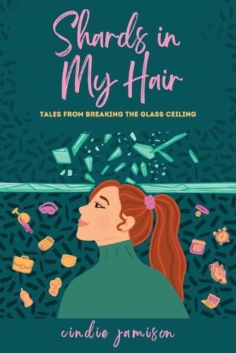 Shards in My Hair: Tales from Breaking the Glass Ceiling