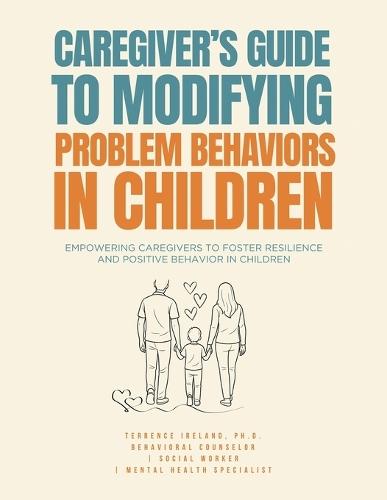 Caregiver's Guide to Modifying Problem Behaviors in Children: Empowering Caregivers to Foster Resilience and Positive Behavior in Children