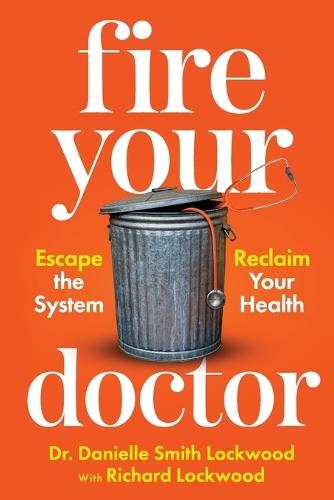 Fire Your Doctor: Escape The System Reclaim Your Health