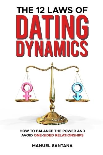 The 12 Laws of Dating Dynamics: How to Balance the Power and Avoid One-sided Relationships