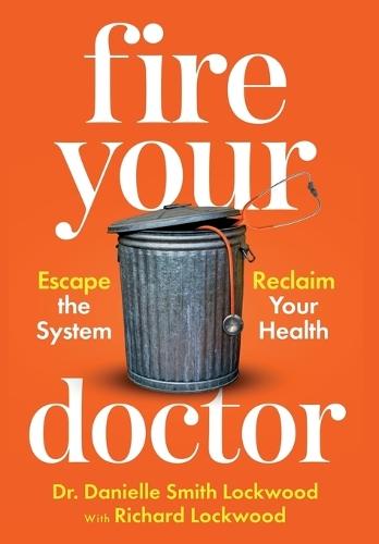 Fire Your Doctor: Escape the System Reclaim Your Health
