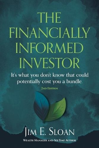 The Financially Informed Investor 2nd Edition: It's what you don't know that could potentially cost you a bundle.