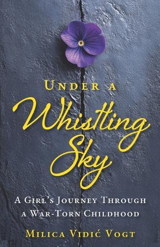 Under a Whistling Sky: A Girl's Journey Through a War-Torn Childhood
