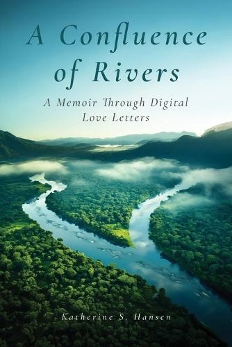 A Confluence of Rivers: A Memoir Through Digital Love Letters