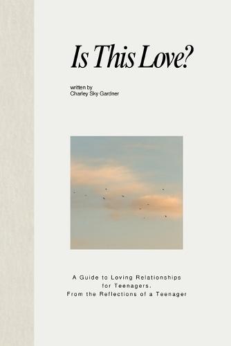 Is This Love?: A Guide to Loving Relationships for Teenagers, From the Reflections of a Teenager