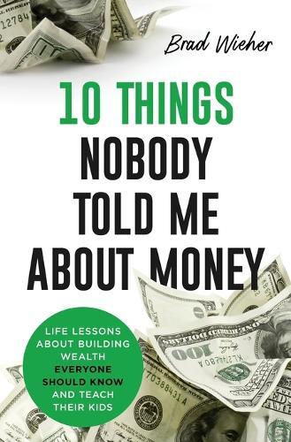 10 Things Nobody Told Me about Money: Life Lessons about Building Wealth Everyone Should Know and Teach Their Kids