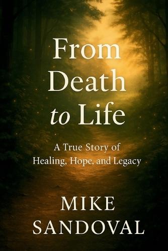 From Death to Life: A True Story of Healing, Hope, and Legacy.