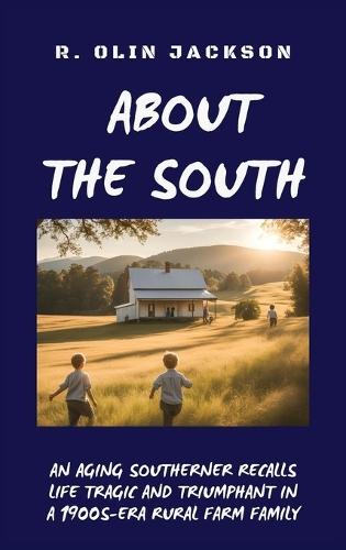 About the South: An Aging Southerner Recalls Life Tragic and Triumphant in a 1900s-era Rural Farm Family