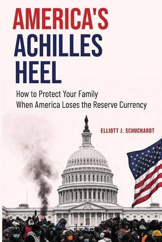 America's Achilles Heel: How to Protect Your Family When America Loses the Reserve Currency