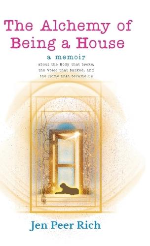 The Alchemy of Being a House: A Memoir About the Body That Broke, the Voice That Barked, and the Home That Became Us