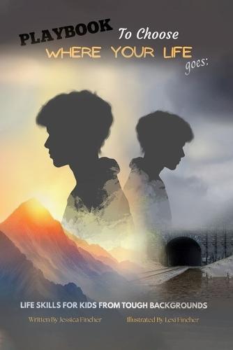 PLAYBOOK To Choose Where Your Life Goes: Life Skills for Kids from Tough Backgrounds