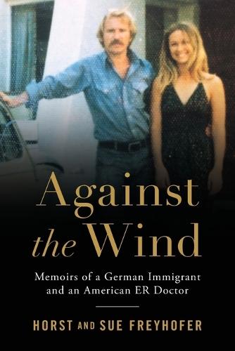 Against the Wind: Memoirs of a German Immigrant and an American ER Doctor