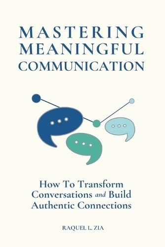 Mastering Meaningful Communication: How To Transform Conversations and Build Authentic Connections