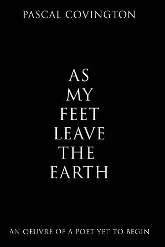 As My Feet Leave the Earth: An Oeuvre of a Poet Yet to Begin