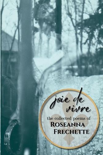 Joie de Vivre: The Collected Poems of Roseanna Frechette