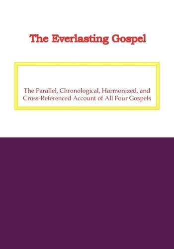 The Everlasting Gospel: The Parallel, Chronological, Harmonized, and Cross-Referenced Account of All Four Gospels