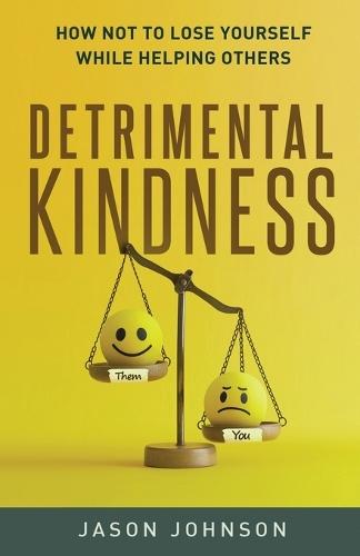 Detrimental Kindness: How Not To Lose Yourself While Helping Others
