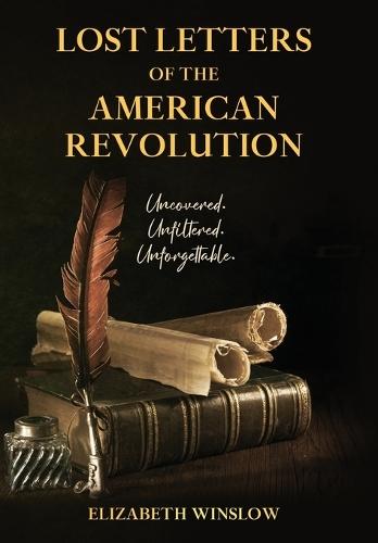 Lost Letters of the American Revolution: Uncovered, Unfiltered, Unforgettable