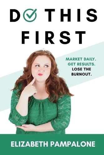 Do This First: Market Daily. Get Results. Lose the Burnout.