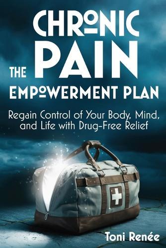 The Chronic Pain Empowerment Plan: Regain Control of Your Body, Mind, and Life with Drug-Free Relief