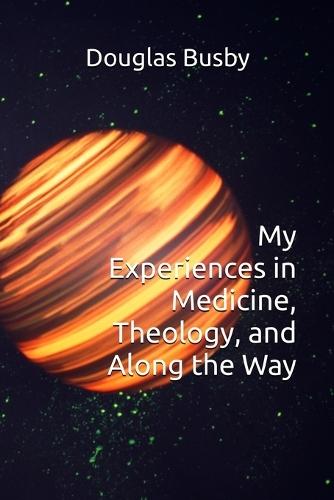 My Experiences in Medicine, Theology, and Along the Way