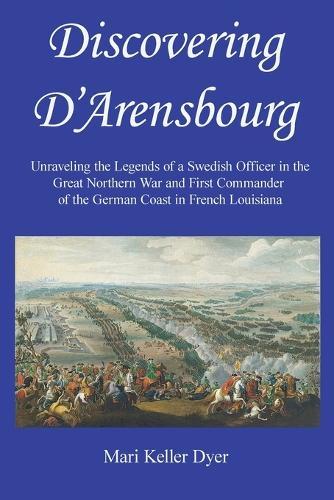 Discovering D'Arensbourg: Unraveling the Legends of a Swedish Officer in the Great Northern War and First Commander of the German Coast in French Louisiana