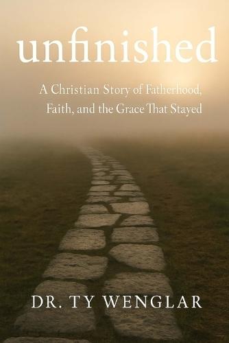 Unfinished: A Christian Story of Fatherhood, Faith and the Grace That Stayed