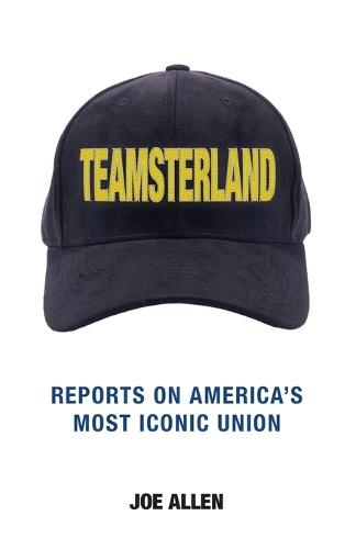 Teamsterland: Reports on America's Most Iconic Union: Reports