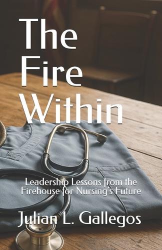 The Fire Within: Leadership Lessons from the Firehouse for Nursing's Future