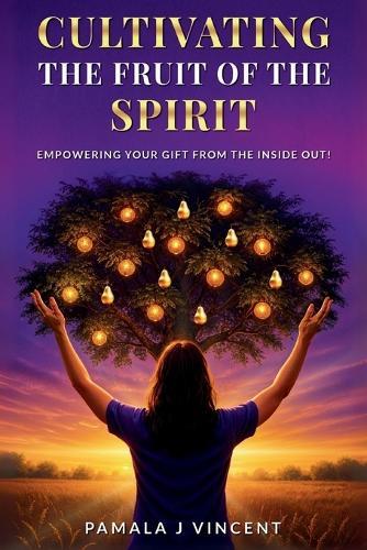 Cultivating The Fruits Of the Spirit: Empowering Your Gift From The Inside Out
