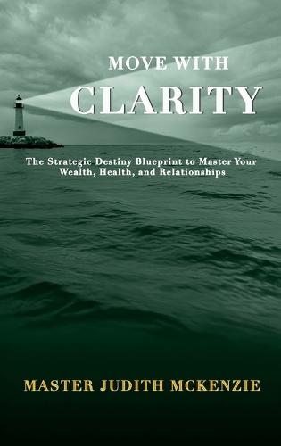 Move with Clarity: The Strategic Destiny Blueprint to Master Wealth, Health, and Relationships