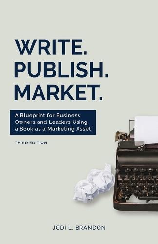 Write.Publish.Market. 3rd Edition: A Blueprint for Business Owners and Leaders Using a Book as a Marketing Asset